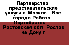 Партнерство, представительские услуги в Москве - Все города Работа » Партнёрство   . Ростовская обл.,Ростов-на-Дону г.